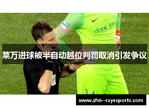 莱万进球被半自动越位判罚取消引发争议